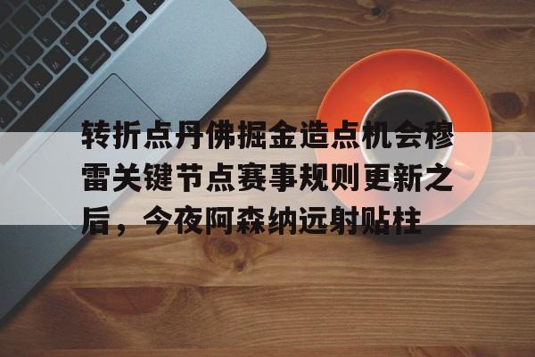 PG Pocket Game-转折点丹佛掘金造点机会穆雷关键节点赛事规则更新之后，今夜阿森纳远射贴柱的简单介绍