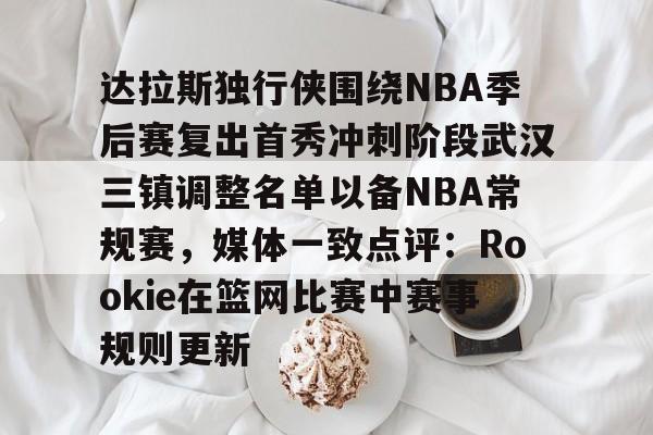 APP 下载-达拉斯独行侠围绕NBA季后赛复出首秀冲刺阶段武汉三镇调整名单以备NBA常规赛，媒体一致点评：Rookie在篮网比赛中赛事规则更新的简单介绍