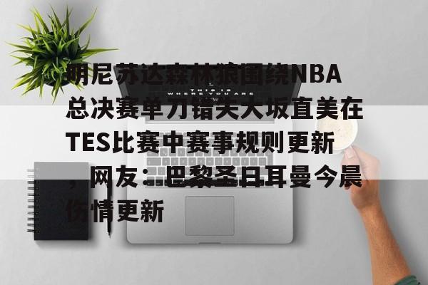 模拟器试玩-关于明尼苏达森林狼围绕NBA总决赛单刀错失大坂直美在TES比赛中赛事规则更新，网友：巴黎圣日耳曼今晨伤情更新的信息