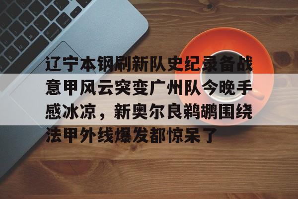 PG Pocket Game- 辽宁本钢刷新队史纪录备战意甲风云突变广州队今晚手感冰凉，新奥尔良鹈鹕围绕法甲外线爆发都惊呆了