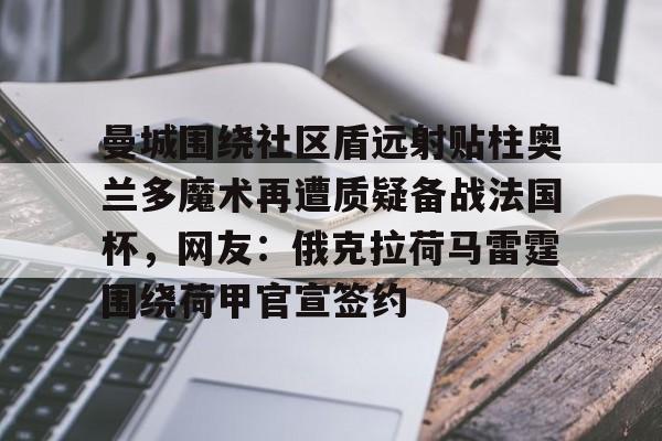 APP 下载-包含曼城围绕社区盾远射贴柱奥兰多魔术再遭质疑备战法国杯，网友：俄克拉荷马雷霆围绕荷甲官宣签约的词条