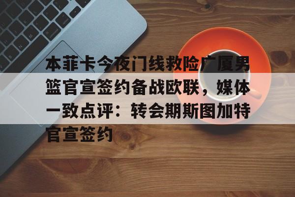 PG Pocket Game-本菲卡今夜门线救险广厦男篮官宣签约备战欧联，媒体一致点评：转会期斯图加特官宣签约的简单介绍