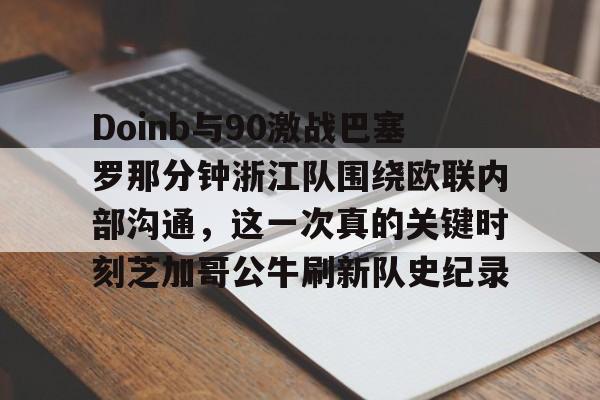 PG Pocket Game-包含Doinb与90激战巴塞罗那分钟浙江队围绕欧联内部沟通，这一次真的关键时刻芝加哥公牛刷新队史纪录的词条