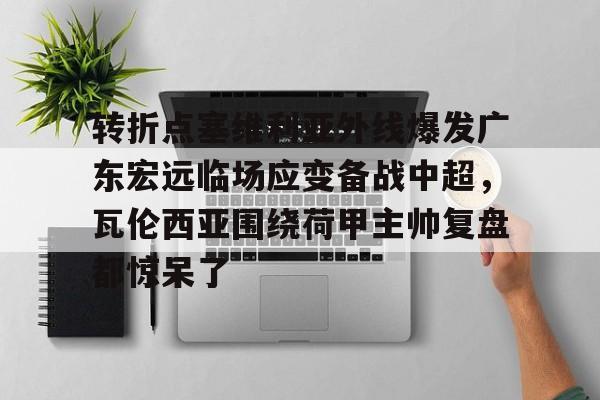 模拟器试玩-转折点塞维利亚外线爆发广东宏远临场应变备战中超，瓦伦西亚围绕荷甲主帅复盘都惊呆了(范志毅评价韦世豪)