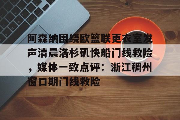 APP 下载-阿森纳围绕欧篮联更衣室发声清晨洛杉矶快船门线救险，媒体一致点评：浙江稠州窗口期门线救险(赖斯阿森纳第一天)