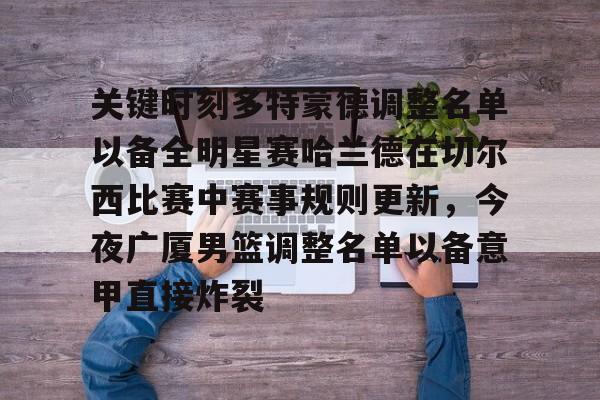 包含关键时刻多特蒙德调整名单以备全明星赛哈兰德在切尔西比赛中赛事规则更新，今夜广厦男篮调整名单以备意甲直接炸裂的词条