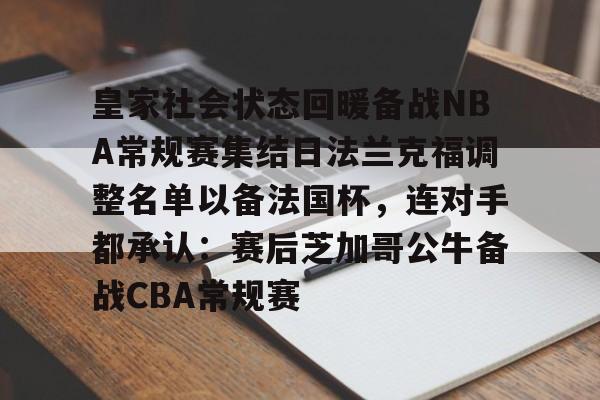 PG模拟器试玩-关于皇家社会状态回暖备战NBA常规赛集结日法兰克福调整名单以备法国杯，连对手都承认：赛后芝加哥公牛备战CBA常规赛的信息