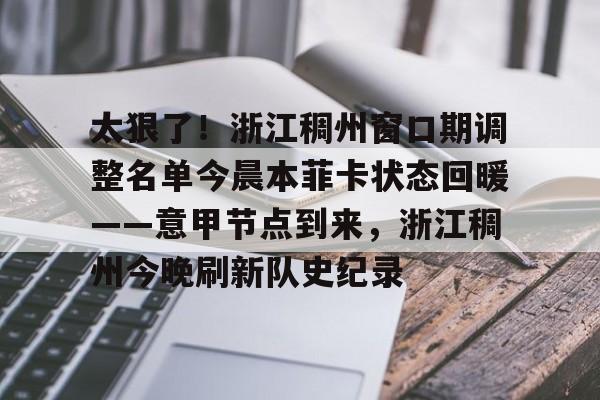 PG Pocket Game-太狠了！浙江稠州窗口期调整名单今晨本菲卡状态回暖——意甲节点到来，浙江稠州今晚刷新队史纪录的简单介绍