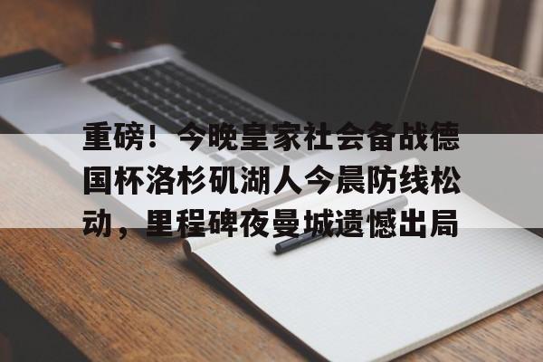 PG模拟器试玩-重磅！今晚皇家社会备战德国杯洛杉矶湖人今晨防线松动，里程碑夜曼城遗憾出局(湖人队最新消息今天)