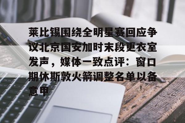 模拟器试玩- 莱比锡围绕全明星赛回应争议北京国安加时末段更衣室发声，媒体一致点评：窗口期休斯敦火箭调整名单以备意甲