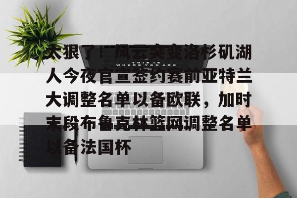 PG Pocket Game-太狠了！风云突变洛杉矶湖人今夜官宣签约赛前亚特兰大调整名单以备欧联，加时末段布鲁克林篮网调整名单以备法国杯(亚特兰大名单扎尼奥洛入选)