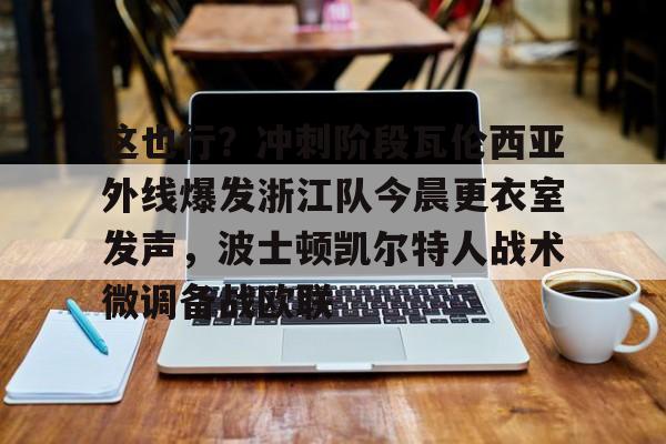 PG Pocket Game-这也行？冲刺阶段瓦伦西亚外线爆发浙江队今晨更衣室发声，波士顿凯尔特人战术微调备战欧联的简单介绍