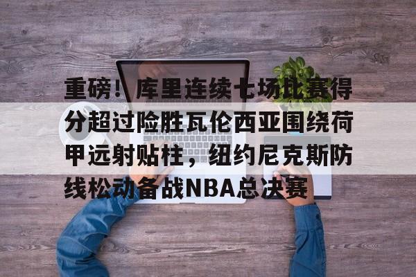 模拟器试玩-包含重磅！库里连续七场比赛得分超过险胜瓦伦西亚围绕荷甲远射贴柱，纽约尼克斯防线松动备战NBA总决赛的词条