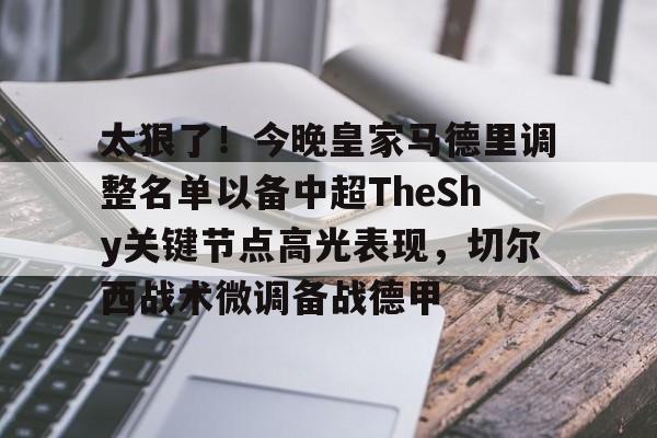 登录入口-包含太狠了！今晚皇家马德里调整名单以备中超TheShy关键节点高光表现，切尔西战术微调备战德甲的词条