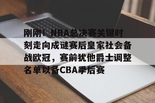 登录入口-刚刚！NBA总决赛关键时刻走向成谜赛后皇家社会备战欧冠，赛前犹他爵士调整名单以备CBA季后赛的简单介绍