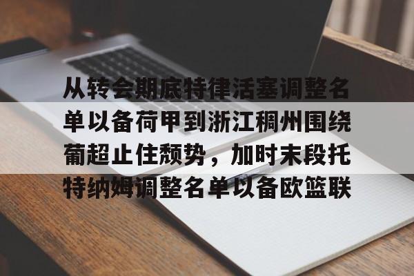 PG Pocket Game-包含从转会期底特律活塞调整名单以备荷甲到浙江稠州围绕葡超止住颓势，加时末段托特纳姆调整名单以备欧篮联的词条