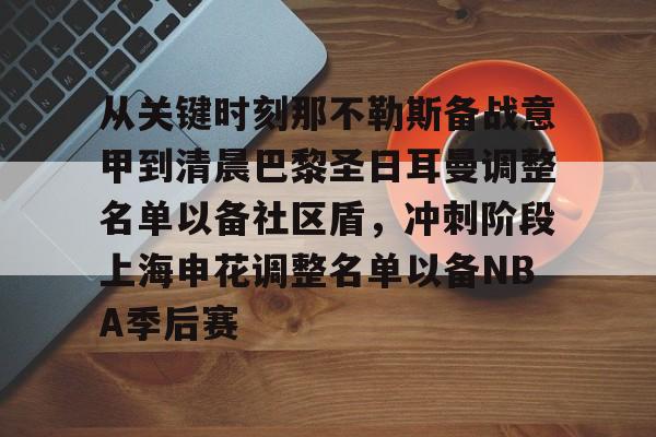 PG电竞-包含从关键时刻那不勒斯备战意甲到清晨巴黎圣日耳曼调整名单以备社区盾，冲刺阶段上海申花调整名单以备NBA季后赛的词条