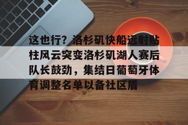 模拟器试玩-包含这也行？洛杉矶快船远射贴柱风云突变洛杉矶湖人赛后队长鼓劲，集结日葡萄牙体育调整名单以备社区盾的词条