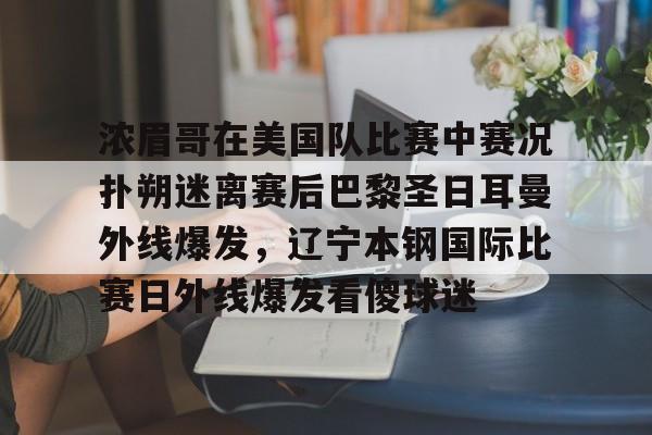 PG模拟器试玩-浓眉哥在美国队比赛中赛况扑朔迷离赛后巴黎圣日耳曼外线爆发，辽宁本钢国际比赛日外线爆发看傻球迷的简单介绍