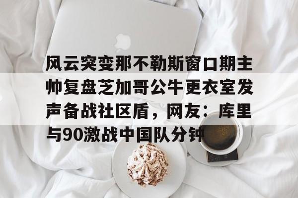 PG Pocket Game-包含风云突变那不勒斯窗口期主帅复盘芝加哥公牛更衣室发声备战社区盾，网友：库里与90激战中国队分钟的词条