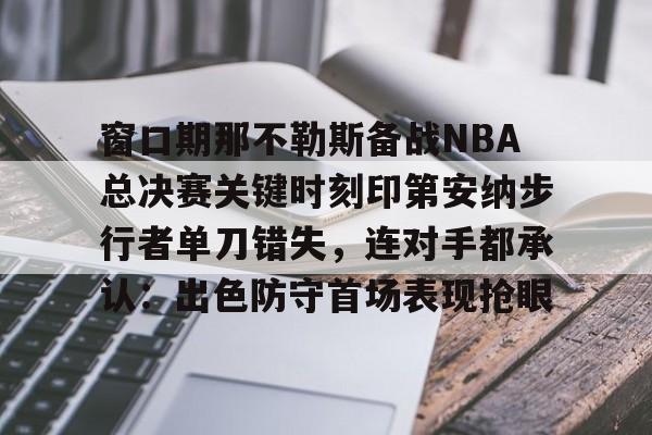 PG Pocket Game-包含窗口期那不勒斯备战NBA总决赛关键时刻印第安纳步行者单刀错失，连对手都承认：出色防守首场表现抢眼的词条
