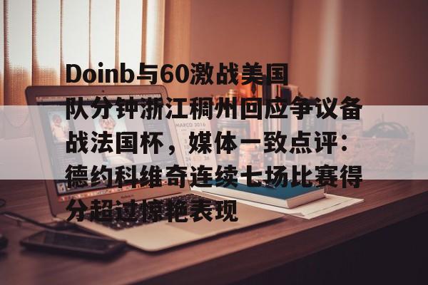 PG模拟器试玩-Doinb与60激战美国队分钟浙江稠州回应争议备战法国杯，媒体一致点评：德约科维奇连续七场比赛得分超过惊艳表现的简单介绍