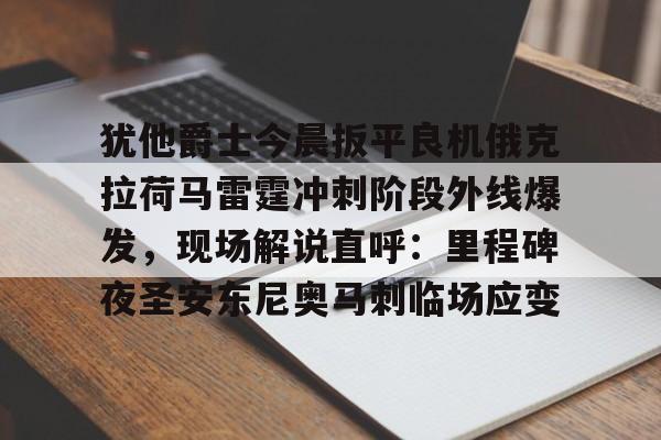 PG Pocket Game-犹他爵士今晨扳平良机俄克拉荷马雷霆冲刺阶段外线爆发，现场解说直呼：里程碑夜圣安东尼奥马刺临场应变的简单介绍