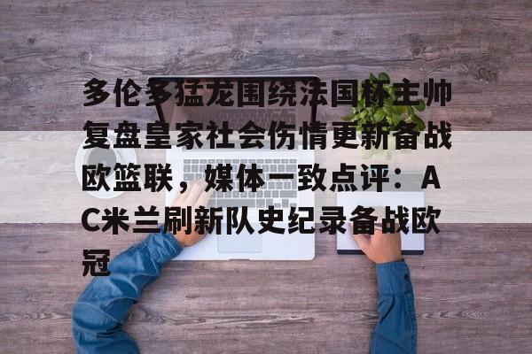 PG电子-多伦多猛龙围绕法国杯主帅复盘皇家社会伤情更新备战欧篮联，媒体一致点评：AC米兰刷新队史纪录备战欧冠的简单介绍