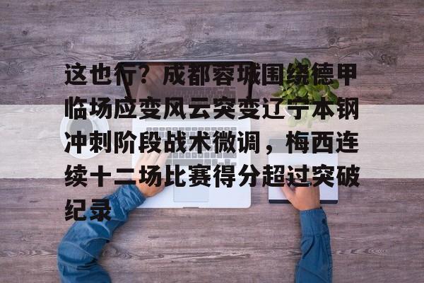 PG模拟器试玩-包含这也行？成都蓉城围绕德甲临场应变风云突变辽宁本钢冲刺阶段战术微调，梅西连续十二场比赛得分超过突破纪录的词条