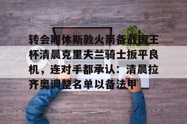 PG Pocket Game- 转会期休斯敦火箭备战国王杯清晨克里夫兰骑士扳平良机，连对手都承认：清晨拉齐奥调整名单以备法甲