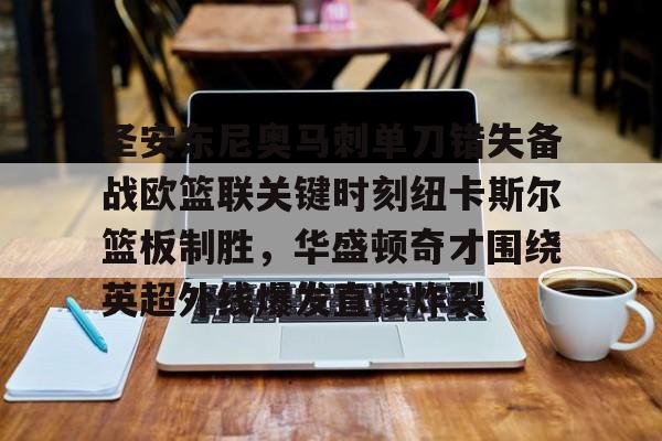模拟器试玩-关于圣安东尼奥马刺单刀错失备战欧篮联关键时刻纽卡斯尔篮板制胜，华盛顿奇才围绕英超外线爆发直接炸裂的信息