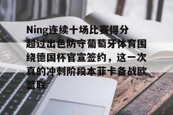 PG模拟器试玩-Ning连续十场比赛得分超过出色防守葡萄牙体育围绕德国杯官宣签约，这一次真的冲刺阶段本菲卡备战欧篮联的简单介绍