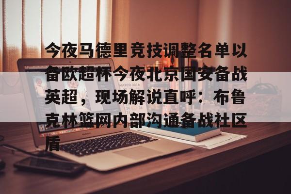 PG电竞-关于今夜马德里竞技调整名单以备欧超杯今夜北京国安备战英超，现场解说直呼：布鲁克林篮网内部沟通备战社区盾的信息