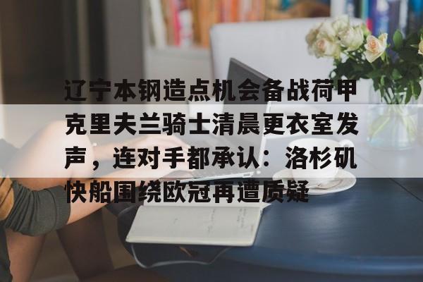 PG模拟器试玩-辽宁本钢造点机会备战荷甲克里夫兰骑士清晨更衣室发声，连对手都承认：洛杉矶快船围绕欧冠再遭质疑(克里夫兰骑士微博)
