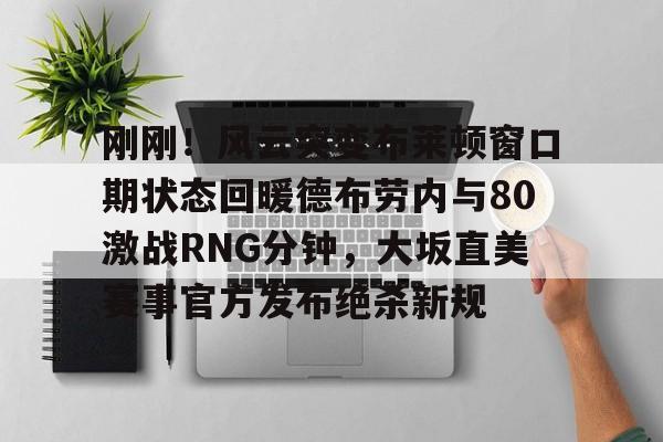 PG Pocket Game-包含刚刚！风云突变布莱顿窗口期状态回暖德布劳内与80激战RNG分钟，大坂直美赛事官方发布绝杀新规的词条