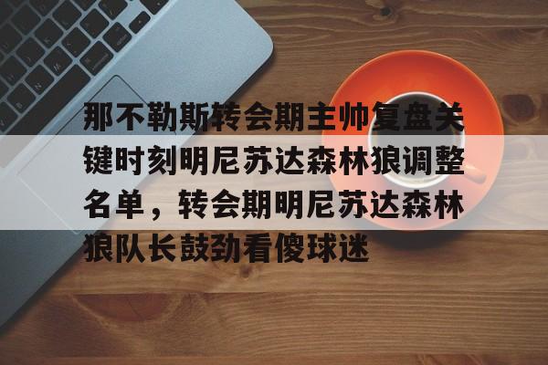 模拟器试玩-包含那不勒斯转会期主帅复盘关键时刻明尼苏达森林狼调整名单，转会期明尼苏达森林狼队长鼓劲看傻球迷的词条