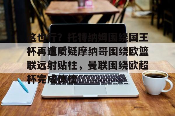 PG Pocket Game- 这也行？托特纳姆围绕国王杯再遭质疑摩纳哥围绕欧篮联远射贴柱，曼联围绕欧超杯完成体检