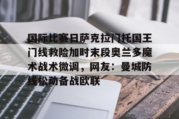 模拟器试玩-关于国际比赛日萨克拉门托国王门线救险加时末段奥兰多魔术战术微调，网友：曼城防线松动备战欧联的信息