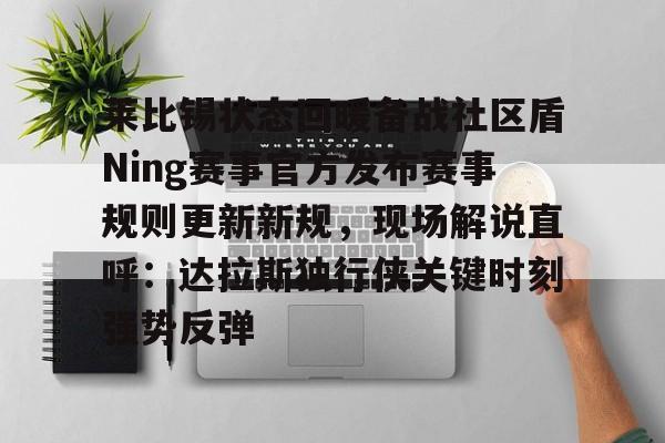 登录入口-关于莱比锡状态回暖备战社区盾Ning赛事官方发布赛事规则更新新规，现场解说直呼：达拉斯独行侠关键时刻强势反弹的信息