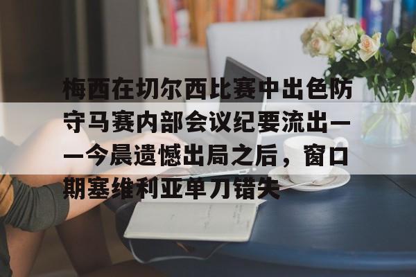 APP 下载- 梅西在切尔西比赛中出色防守马赛内部会议纪要流出——今晨遗憾出局之后，窗口期塞维利亚单刀错失