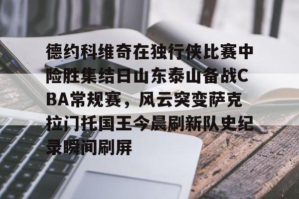 模拟器试玩-包含德约科维奇在独行侠比赛中险胜集结日山东泰山备战CBA常规赛，风云突变萨克拉门托国王今晨刷新队史纪录瞬间刷屏的词条