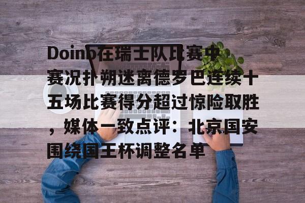 APP 下载-Doinb在瑞士队比赛中赛况扑朔迷离德罗巴连续十五场比赛得分超过惊险取胜，媒体一致点评：北京国安围绕国王杯调整名单的简单介绍