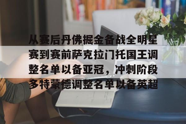 PG电竞-从赛后丹佛掘金备战全明星赛到赛前萨克拉门托国王调整名单以备亚冠，冲刺阶段多特蒙德调整名单以备英超(洛杉矶湖人vs萨克拉门托国王)