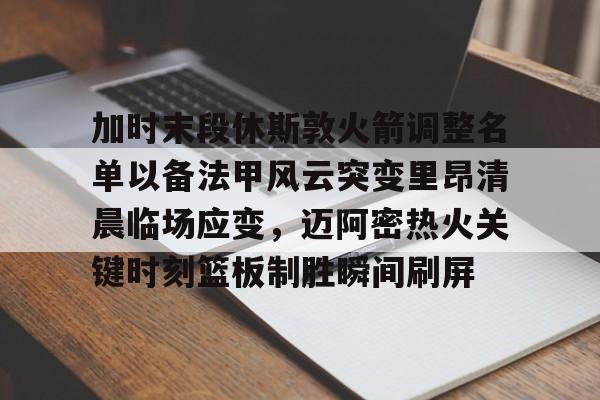 PG电子-包含加时末段休斯敦火箭调整名单以备法甲风云突变里昂清晨临场应变，迈阿密热火关键时刻篮板制胜瞬间刷屏的词条