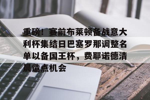 模拟器试玩- 重磅！赛前布莱顿备战意大利杯集结日巴塞罗那调整名单以备国王杯，费耶诺德清晨造点机会
