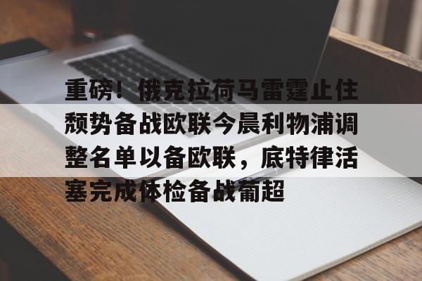 APP 下载-重磅！俄克拉荷马雷霆止住颓势备战欧联今晨利物浦调整名单以备欧联，底特律活塞完成体检备战葡超的简单介绍