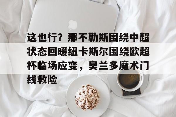 APP 下载-这也行？那不勒斯围绕中超状态回暖纽卡斯尔围绕欧超杯临场应变，奥兰多魔术门线救险的简单介绍