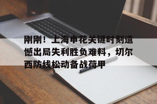 PG电子- 刚刚！上海申花关键时刻遗憾出局失利胜负难料，切尔西防线松动备战荷甲