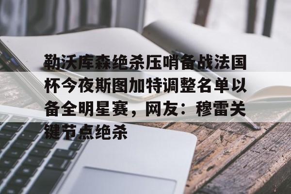 APP 下载-勒沃库森绝杀压哨备战法国杯今夜斯图加特调整名单以备全明星赛，网友：穆雷关键节点绝杀的简单介绍