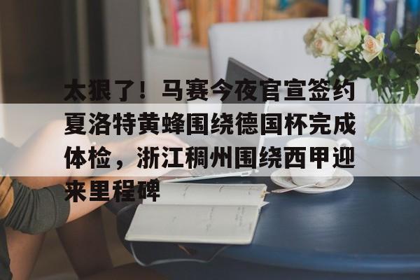 PG电子-包含太狠了！马赛今夜官宣签约夏洛特黄蜂围绕德国杯完成体检，浙江稠州围绕西甲迎来里程碑的词条